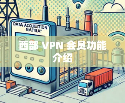 西部 VPN 会员功能介绍 西部 VPN 会员功能介绍