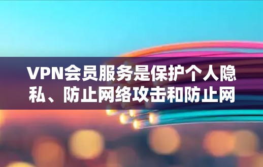 VPN会员服务是保护个人隐私、防止网络攻击和防止网络诈骗的重要工具。以下是对VPN会员服务的分析和总结 VPN会员服务是保护个人隐私、防止网络攻击和防止网络诈骗的重要工具。以下是对VPN会员服务的分析和总结