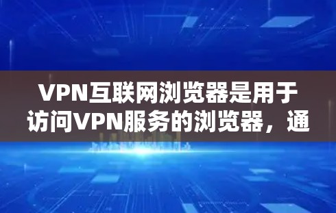 VPN互联网浏览器是用于访问VPN服务的浏览器,通常分为普通浏览器和专门VPN浏览器两种类型。以下是使用VPN浏览器的基本步骤和注意事项 VPN互联网浏览器是用于访问VPN服务的浏览器,通常分为普通浏览器和专门VPN浏览器两种类型。以下是使用VPN浏览器的基本步骤和注意事项