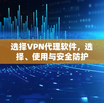 选择VPN代理软件,选择、使用与安全防护 选择VPN代理软件,选择、使用与安全防护