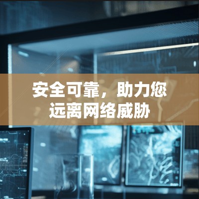 安全可靠,助力您远离网络威胁 安全可靠,助力您远离网络威胁