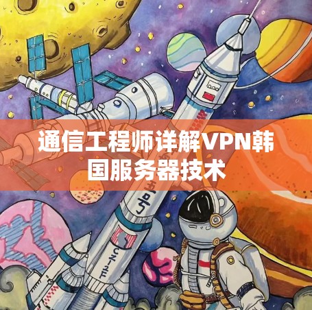 通信工程师详解VPN韩国服务器技术 通信工程师详解VPN韩国服务器技术