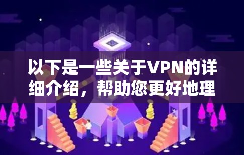以下是一些关于VPN的详细介绍，帮助您更好地理解如何使用VPN