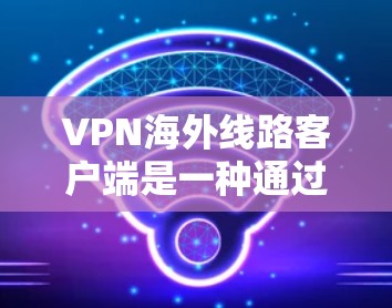 VPN海外线路客户端是一种通过国际或其他国家的VPN服务器,连接到互联网,进行在线或远程访问的网络服务。这些客户端提供了多种功能,帮助用户保持数据的安全和隐私。以下是该技术的详细介绍 VPN海外线路客户端是一种通过国际或其他国家的VPN服务器,连接到互联网,进行在线或远程访问的网络服务。这些客户端提供了多种功能,帮助用户保持数据的安全和隐私。以下是该技术的详细介绍
