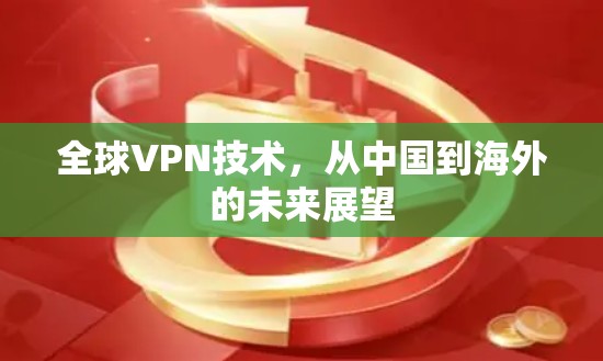 全球VPN技术,从中国到海外的未来展望 全球VPN技术,从中国到海外的未来展望