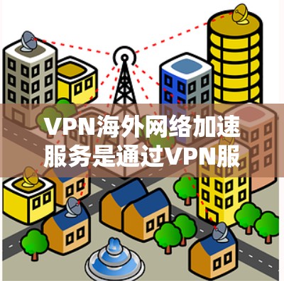 VPN海外网络加速服务是通过VPN服务器连接到目标服务器,让用户快速访问国外网站的技术。以下是其关键点 VPN海外网络加速服务是通过VPN服务器连接到目标服务器,让用户快速访问国外网站的技术。以下是其关键点