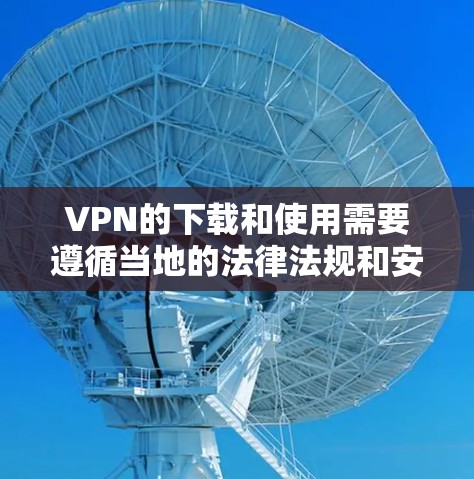 VPN的下载和使用需要遵循当地的法律法规和安全标准。以下是一些常见且可靠VPN服务,并建议您在下载之前确保您了解相关法律法规,尤其是在国际网络环境中 VPN的下载和使用需要遵循当地的法律法规和安全标准。以下是一些常见且可靠VPN服务,并建议您在下载之前确保您了解相关法律法规,尤其是在国际网络环境中