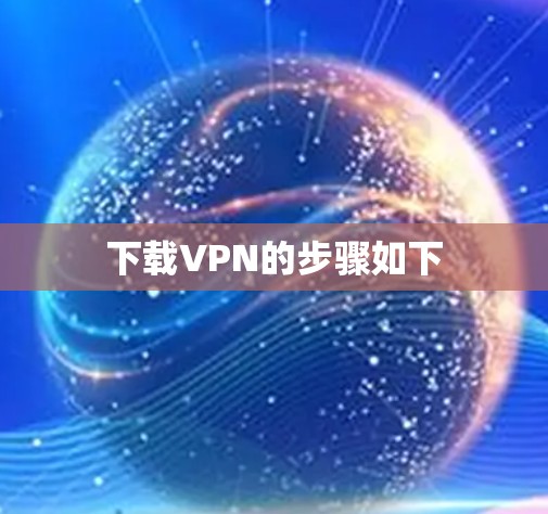 下载VPN的步骤如下 下载VPN的步骤如下