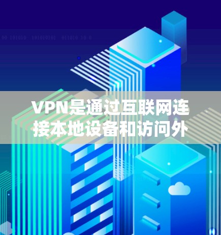 VPN是通过互联网连接本地设备和访问外部网站的工具,具有广泛的应用场景。以下是对VPN的详细分析和总结 VPN是通过互联网连接本地设备和访问外部网站的工具,具有广泛的应用场景。以下是对VPN的详细分析和总结