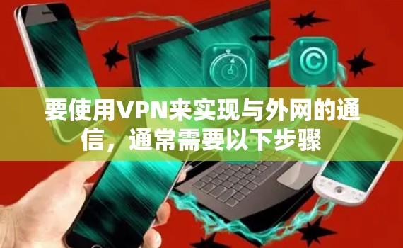 要使用VPN来实现与外网的通信,通常需要以下步骤 要使用VPN来实现与外网的通信,通常需要以下步骤