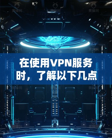 在使用VPN服务时,了解以下几点可以确保安全 在使用VPN服务时,了解以下几点可以确保安全