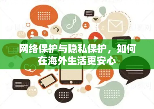网络保护与隐私保护,如何在海外生活更安心 网络保护与隐私保护,如何在海外生活更安心