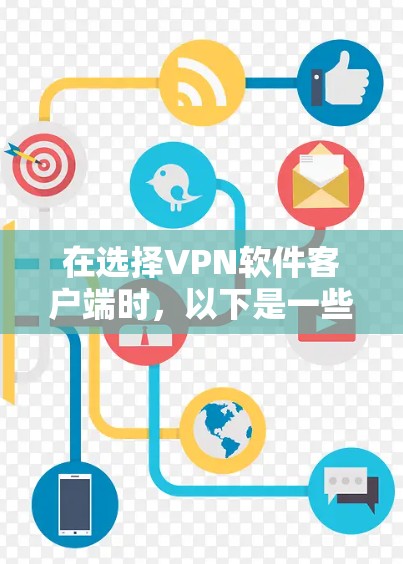 在选择VPN软件客户端时,以下是一些建议,帮助你更好地定位和使用适合你的需求 在选择VPN软件客户端时,以下是一些建议,帮助你更好地定位和使用适合你的需求
