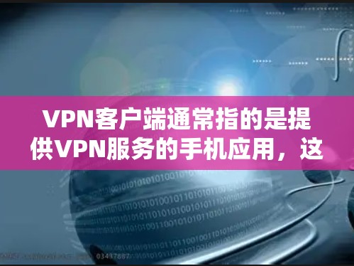 VPN客户端通常指的是提供VPN服务的手机应用,这些应用通过网络连接让用户在手机上进行视频会议、文件共享等在线服务。以下是一些常见的VPN品牌及其在海外的应用 VPN客户端通常指的是提供VPN服务的手机应用,这些应用通过网络连接让用户在手机上进行视频会议、文件共享等在线服务。以下是一些常见的VPN品牌及其在海外的应用