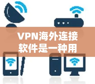 VPN海外连接软件是一种用于连接到国外VPN服务器的工具,包括国内的和国外的版本。以下是对这些软件的详细介绍 VPN海外连接软件是一种用于连接到国外VPN服务器的工具,包括国内的和国外的版本。以下是对这些软件的详细介绍