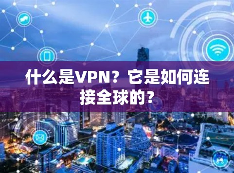 什么是VPN?它是如何连接全球的? 什么是VPN?它是如何连接全球的?