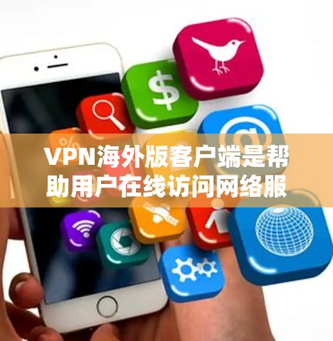 VPN海外版客户端是帮助用户在线访问网络服务的工具,选择合适的客户端取决于你的设备类型、使用场景和安全需求。以下是对这些客户端的详细介绍 VPN海外版客户端是帮助用户在线访问网络服务的工具,选择合适的客户端取决于你的设备类型、使用场景和安全需求。以下是对这些客户端的详细介绍