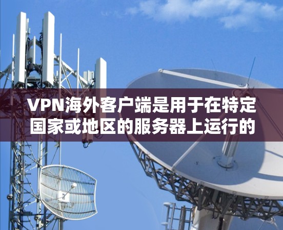 VPN海外客户端是用于在特定国家或地区的服务器上运行的VPN软件,旨在提供安全的网络连接。以下是对该主题的详细分析和总结 VPN海外客户端是用于在特定国家或地区的服务器上运行的VPN软件,旨在提供安全的网络连接。以下是对该主题的详细分析和总结