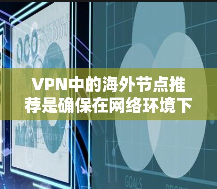 VPN中的海外节点推荐是确保在网络环境下的安全和高效连接的关键步骤。以下是详细的步骤指南 VPN中的海外节点推荐是确保在网络环境下的安全和高效连接的关键步骤。以下是详细的步骤指南