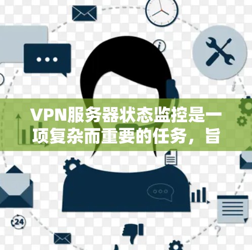VPN服务器状态监控是一项复杂而重要的任务,旨在确保网络服务器的稳定和安全运行。以下是对该主题的逐步解释 VPN服务器状态监控是一项复杂而重要的任务,旨在确保网络服务器的稳定和安全运行。以下是对该主题的逐步解释