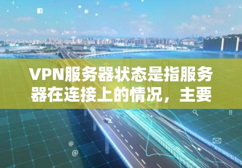 VPN服务器状态是指服务器在连接上的情况,主要包括以下几个方面 VPN服务器状态是指服务器在连接上的情况,主要包括以下几个方面
