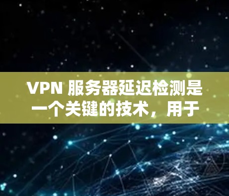 VPN 服务器延迟检测是一个关键的技术,用于在VPN服务器端检测和调整延迟,以减少对用户的影响。以下是对 VPN 服务器延迟检测的详细总结 VPN 服务器延迟检测是一个关键的技术,用于在VPN服务器端检测和调整延迟,以减少对用户的影响。以下是对 VPN 服务器延迟检测的详细总结
