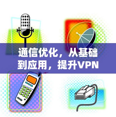 通信优化,从基础到应用,提升VPN服务器性能 通信优化,从基础到应用,提升VPN服务器性能