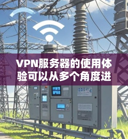 VPN服务器的使用体验可以从多个角度进行分析和优化,以下是一些关键点,帮助用户更好地利用此技术 VPN服务器的使用体验可以从多个角度进行分析和优化,以下是一些关键点,帮助用户更好地利用此技术