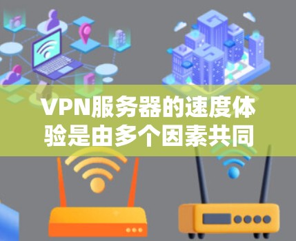 VPN服务器的速度体验是由多个因素共同决定的，包括硬件配置、软件优化、防火墙设置、网络连接速度、物理环境以及服务器的负载均衡等。以下是VPN服务器速度体验的分析