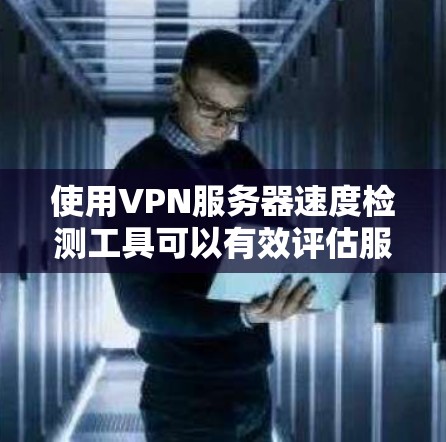 使用VPN服务器速度检测工具可以有效评估服务器的性能,帮助优化配置和解决问题。以下是详细的步骤和说明 使用VPN服务器速度检测工具可以有效评估服务器的性能,帮助优化配置和解决问题。以下是详细的步骤和说明