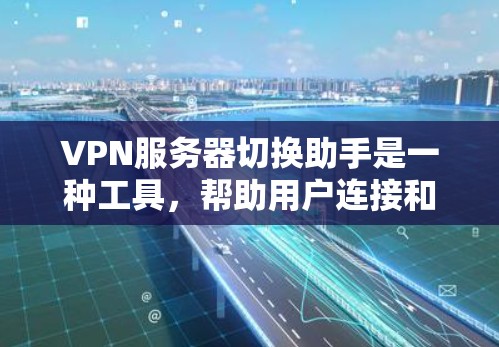 VPN服务器切换助手是一种工具,帮助用户连接和管理多个VPN服务器。以下是使用该工具的步骤 VPN服务器切换助手是一种工具,帮助用户连接和管理多个VPN服务器。以下是使用该工具的步骤