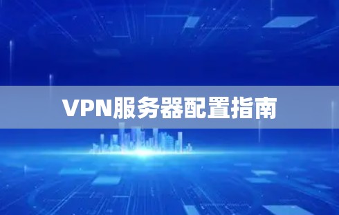 VPN服务器配置指南 VPN服务器配置指南