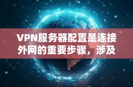 VPN服务器配置是连接外网的重要步骤,涉及多个步骤,以下是一步步的指南 VPN服务器配置是连接外网的重要步骤,涉及多个步骤,以下是一步步的指南