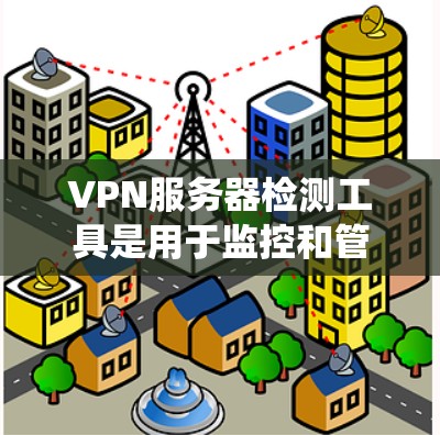 VPN服务器检测工具是用于监控和管理VPN服务器的工具,帮助管理员或用户更好地管理网络环境。以下是对这些工具的系统介绍 VPN服务器检测工具是用于监控和管理VPN服务器的工具,帮助管理员或用户更好地管理网络环境。以下是对这些工具的系统介绍