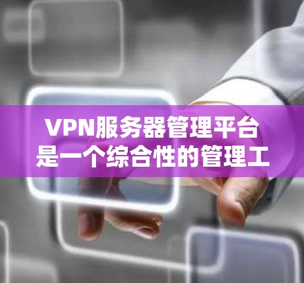 VPN服务器管理平台是一个综合性的管理工具,旨在确保安全且有效地管理所有涉及VPN服务器的资源。以下是一步步的指南 VPN服务器管理平台是一个综合性的管理工具,旨在确保安全且有效地管理所有涉及VPN服务器的资源。以下是一步步的指南
