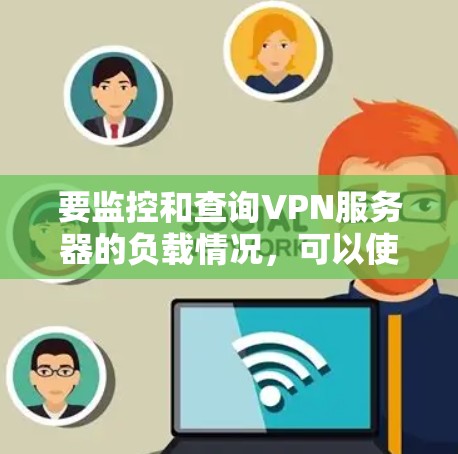 要监控和查询VPN服务器的负载情况,可以使用以下工具和方法。以下是一些常用且简单的工具和方法 要监控和查询VPN服务器的负载情况,可以使用以下工具和方法。以下是一些常用且简单的工具和方法
