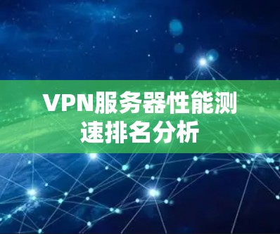 VPN服务器性能测速排名分析 VPN服务器性能测速排名分析
