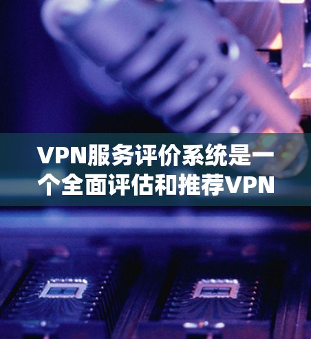 VPN服务评价系统是一个全面评估和推荐VPN服务的平台,旨在帮助用户选择安全、可靠的网络连接。以下是对该系统的概述,涵盖了其功能、技术、用户界面、评估标准和应用前景 VPN服务评价系统是一个全面评估和推荐VPN服务的平台,旨在帮助用户选择安全、可靠的网络连接。以下是对该系统的概述,涵盖了其功能、技术、用户界面、评估标准和应用前景
