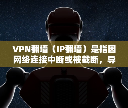 VPN翻墙(IP翻墙)是指因网络连接中断或被截断,导致用户无法访问VPN服务或应用的网络。这种现象主要发生在以下情况下 VPN翻墙(IP翻墙)是指因网络连接中断或被截断,导致用户无法访问VPN服务或应用的网络。这种现象主要发生在以下情况下