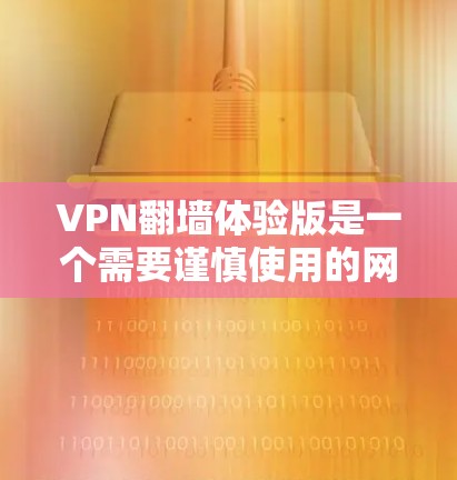 VPN翻墙体验版是一个需要谨慎使用的网络服务,因为翻墙技术涉及到数据安全和隐私保护。如果您正在寻找一种安全且易于使用的VPN解决方案,可以考虑以下几种选项 VPN翻墙体验版是一个需要谨慎使用的网络服务,因为翻墙技术涉及到数据安全和隐私保护。如果您正在寻找一种安全且易于使用的VPN解决方案,可以考虑以下几种选项