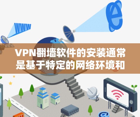 VPN翻墙软件的安装通常是基于特定的网络环境和软件需求的，具体步骤可能因软件而异。以下是一般性的安装步骤，您可以根据自己的需求和软件类型进行调整