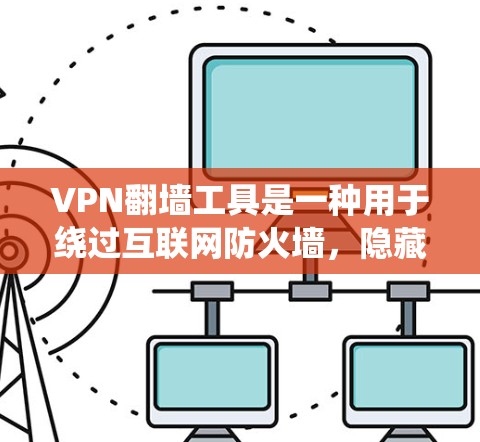 VPN翻墙工具是一种用于绕过互联网防火墙，隐藏用户访问某些内容或网站的工具。这些工具通常用于聊天、视频、下载等用途，帮助用户更安全地访问互联网。以下是关于VPN翻墙工具的详细信息
