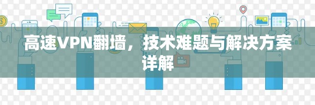 高速VPN翻墙,技术难题与解决方案详解 高速VPN翻墙,技术难题与解决方案详解