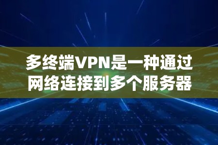 多终端VPN是一种通过网络连接到多个服务器的技术,旨在通过共享内容来解决传统多终端VPN连接设备间干扰的问题。以下是多终端VPN的详细分析和解决方案 多终端VPN是一种通过网络连接到多个服务器的技术,旨在通过共享内容来解决传统多终端VPN连接设备间干扰的问题。以下是多终端VPN的详细分析和解决方案
