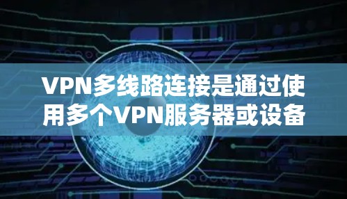 VPN多线路连接是通过使用多个VPN服务器或设备来连接到一个主VPN服务器或多个主VPN服务器,以实现更安全和灵活的网络连接。以下是一些关于如何设置和管理多线路VPN连接的步骤和建议 VPN多线路连接是通过使用多个VPN服务器或设备来连接到一个主VPN服务器或多个主VPN服务器,以实现更安全和灵活的网络连接。以下是一些关于如何设置和管理多线路VPN连接的步骤和建议