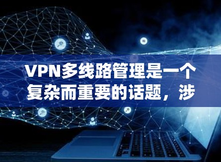 VPN多线路管理是一个复杂而重要的话题,涉及多个方面,包括技术实现、安全措施设计、用户管理、监控系统以及预防措施。以下是对该问题的分步解答和总结 VPN多线路管理是一个复杂而重要的话题,涉及多个方面,包括技术实现、安全措施设计、用户管理、监控系统以及预防措施。以下是对该问题的分步解答和总结