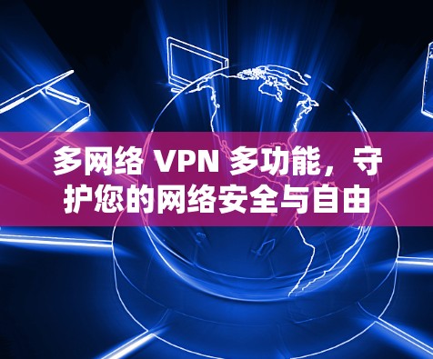 多网络 VPN 多功能,守护您的网络安全与自由 多网络 VPN 多功能,守护您的网络安全与自由