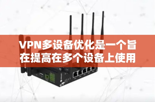 VPN多设备优化是一个旨在提高在多个设备上使用VPN性能的措施。以下是对该话题的详细总结和逐步说明 VPN多设备优化是一个旨在提高在多个设备上使用VPN性能的措施。以下是对该话题的详细总结和逐步说明