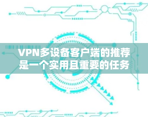 VPN多设备客户端的推荐是一个实用且重要的任务,因为用户希望能够在多个设备上无缝连接,同时确保安全和速度。以下是一些常用的VPN多设备客户端推荐,每款的特点和推荐理由 VPN多设备客户端的推荐是一个实用且重要的任务,因为用户希望能够在多个设备上无缝连接,同时确保安全和速度。以下是一些常用的VPN多设备客户端推荐,每款的特点和推荐理由