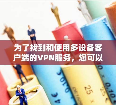 为了找到和使用多设备客户端的VPN服务,您可以按照以下步骤进行 为了找到和使用多设备客户端的VPN服务,您可以按照以下步骤进行